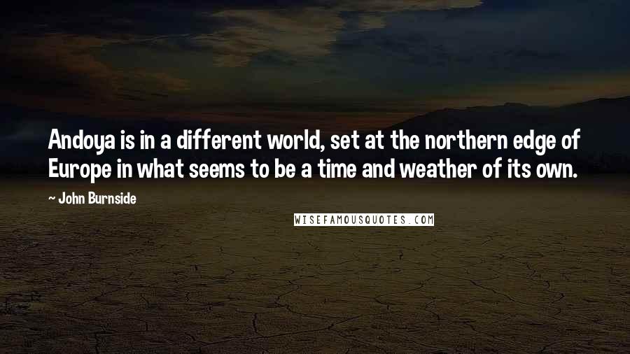 John Burnside quotes: Andoya is in a different world, set at the northern edge of Europe in what seems to be a time and weather of its own.