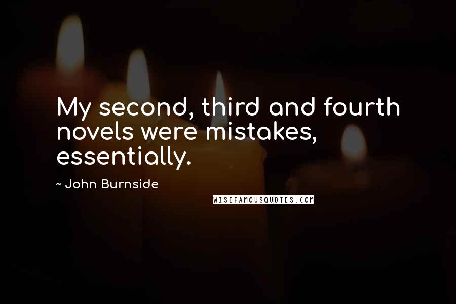 John Burnside quotes: My second, third and fourth novels were mistakes, essentially.