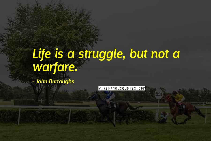 John Burroughs quotes: Life is a struggle, but not a warfare.