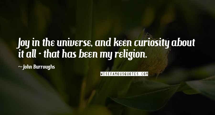 John Burroughs quotes: Joy in the universe, and keen curiosity about it all - that has been my religion.