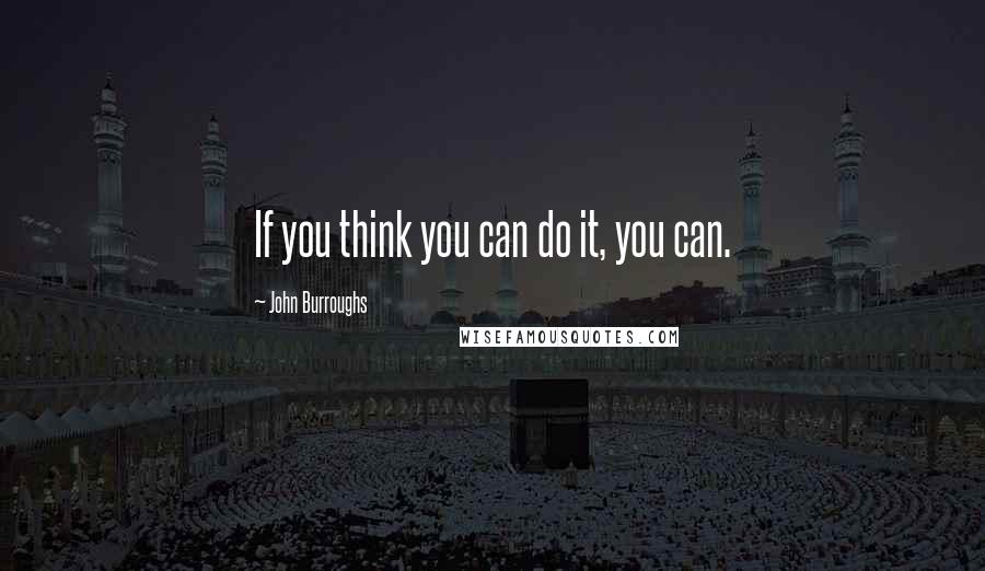 John Burroughs quotes: If you think you can do it, you can.