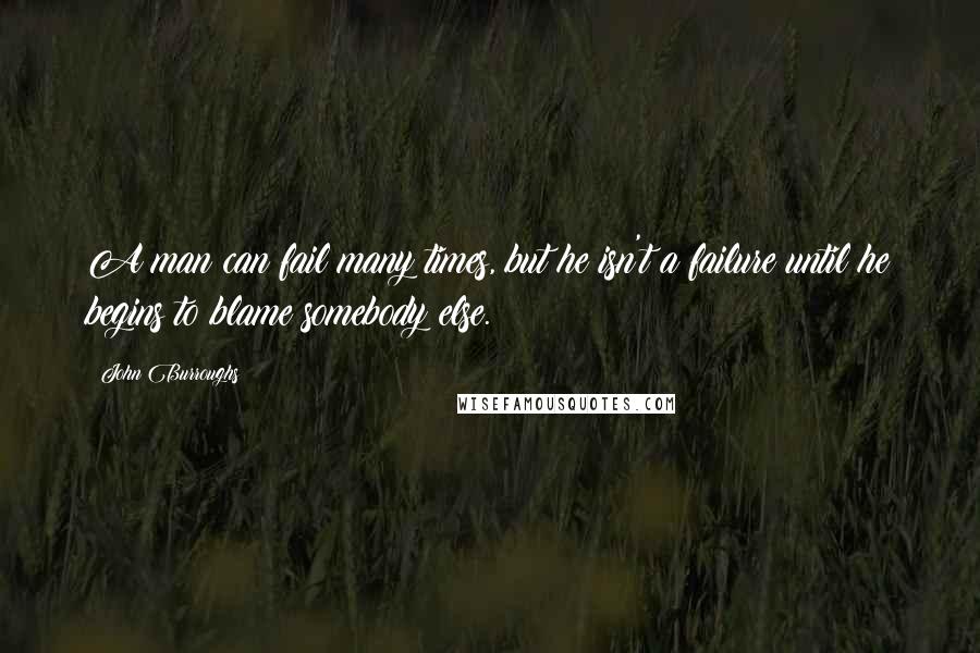 John Burroughs quotes: A man can fail many times, but he isn't a failure until he begins to blame somebody else.