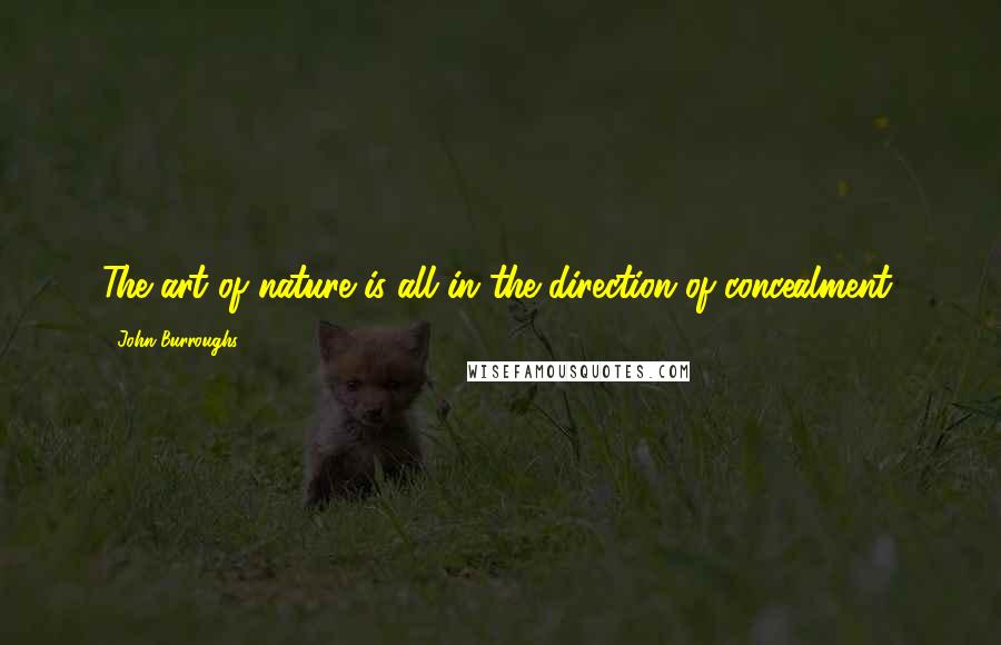 John Burroughs quotes: The art of nature is all in the direction of concealment.
