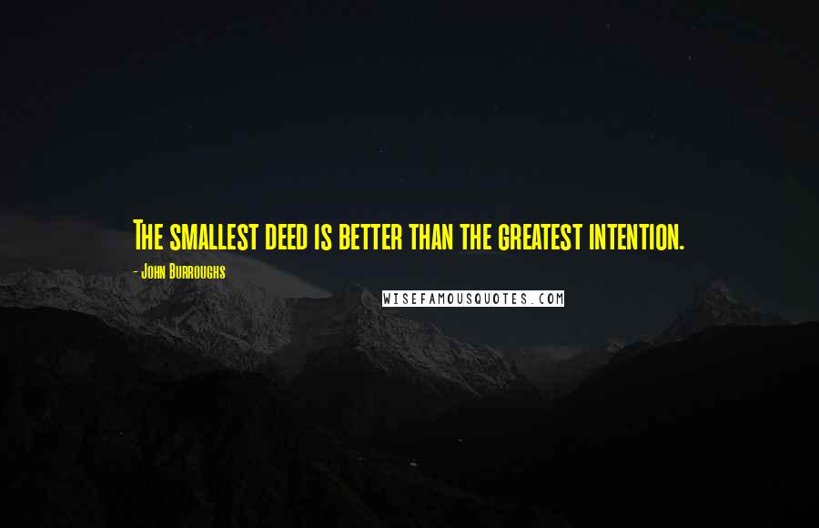 John Burroughs quotes: The smallest deed is better than the greatest intention.
