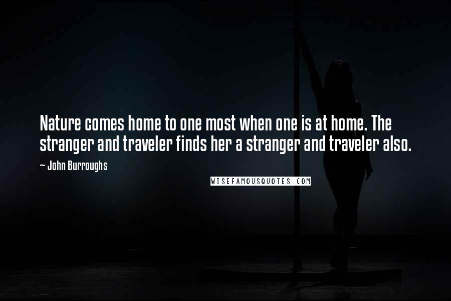 John Burroughs quotes: Nature comes home to one most when one is at home. The stranger and traveler finds her a stranger and traveler also.