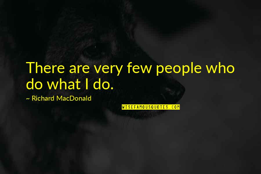 John Butler American Revolution Quotes By Richard MacDonald: There are very few people who do what John Butler American Revolution Quotes By Richard MacDonald: There are very few people who do what