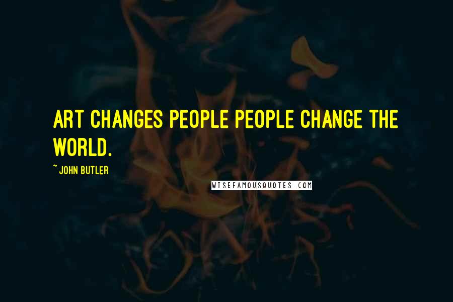 John Butler quotes: Art changes people people change the world.