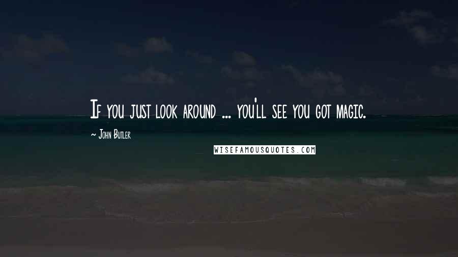 John Butler quotes: If you just look around ... you'll see you got magic.
