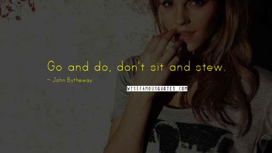 John Bytheway quotes: Go and do, don't sit and stew.
