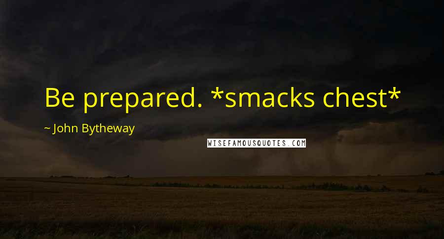 John Bytheway quotes: Be prepared. *smacks chest*