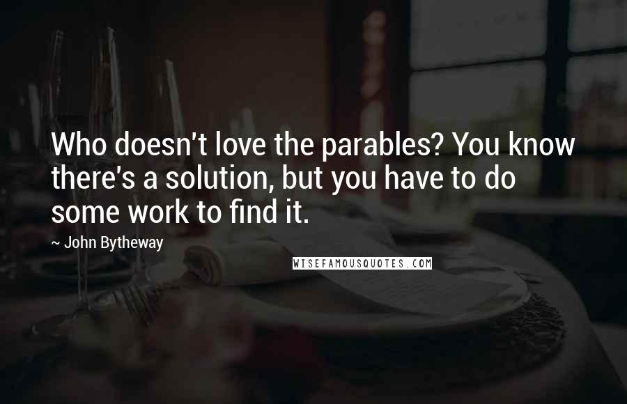 John Bytheway quotes: Who doesn't love the parables? You know there's a solution, but you have to do some work to find it. John Bytheway quotes: Who doesn't love the parables? You know there's a solution, but you have to do some work to find it.