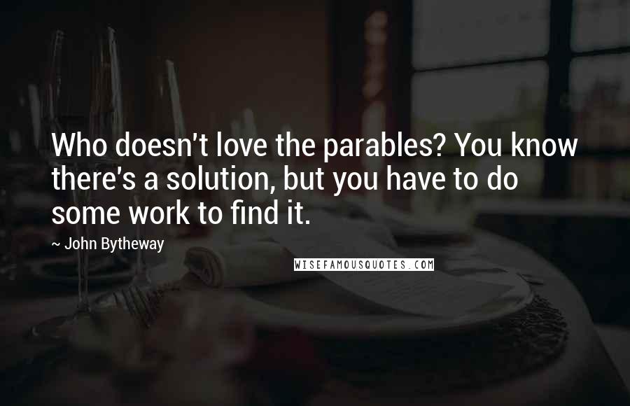 John Bytheway quotes: Who doesn't love the parables? You know there's a solution, but you have to do some work to find it.