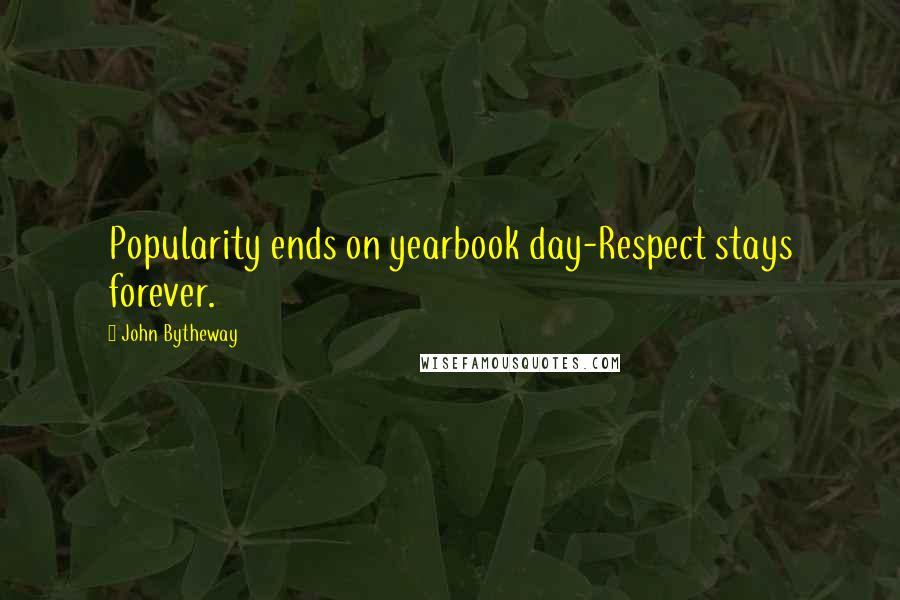 John Bytheway quotes: Popularity ends on yearbook day-Respect stays forever.