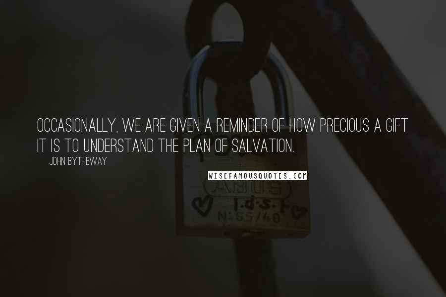 John Bytheway quotes: Occasionally, we are given a reminder of how precious a gift it is to understand the plan of salvation. John Bytheway quotes: Occasionally, we are given a reminder of how precious a gift it is to understand the plan of salvation.