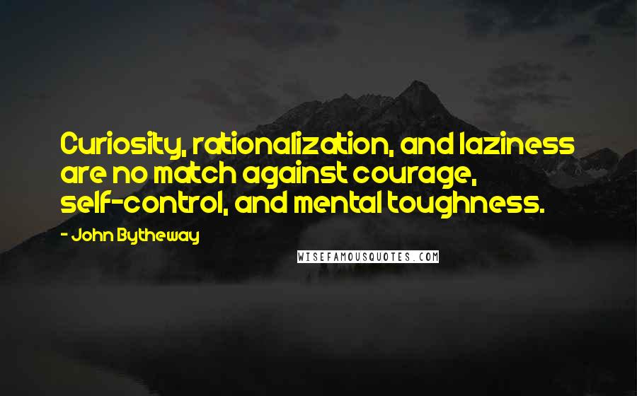 John Bytheway quotes: Curiosity, rationalization, and laziness are no match against courage, self-control, and mental toughness. John Bytheway quotes: Curiosity, rationalization, and laziness are no match against courage, self-control, and mental toughness.