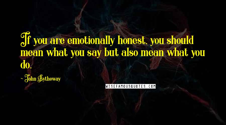 John Bytheway quotes: If you are emotionally honest, you should mean what you say but also mean what you do.