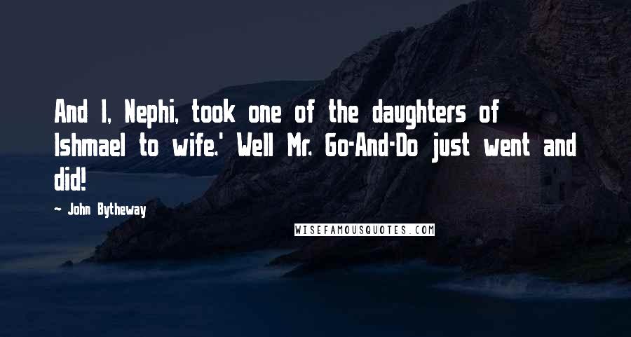 John Bytheway quotes: And I, Nephi, took one of the daughters of Ishmael to wife.' Well Mr. Go-And-Do just went and did!