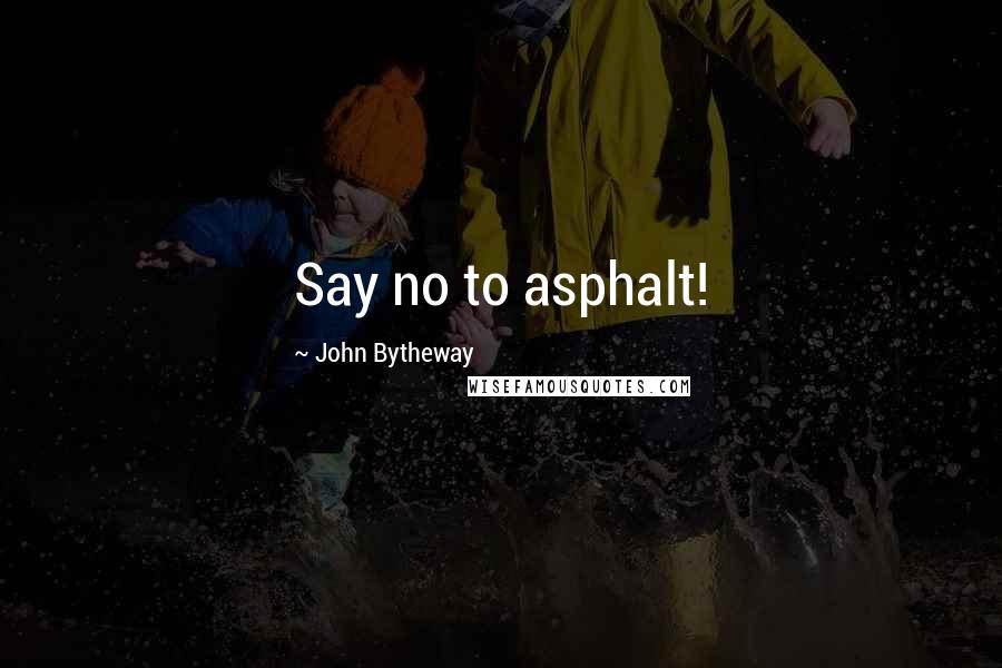 John Bytheway quotes: Say no to asphalt!