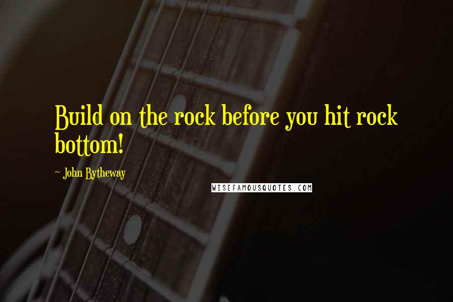 John Bytheway quotes: Build on the rock before you hit rock bottom!