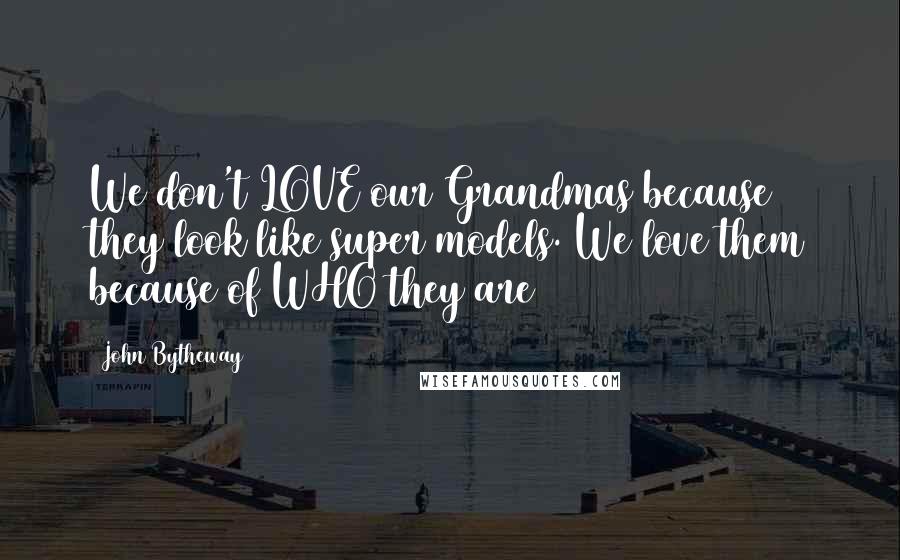 John Bytheway quotes: We don't LOVE our Grandmas because they look like super models. We love them because of WHO they are John Bytheway quotes: We don't LOVE our Grandmas because they look like super models. We love them because of WHO they are