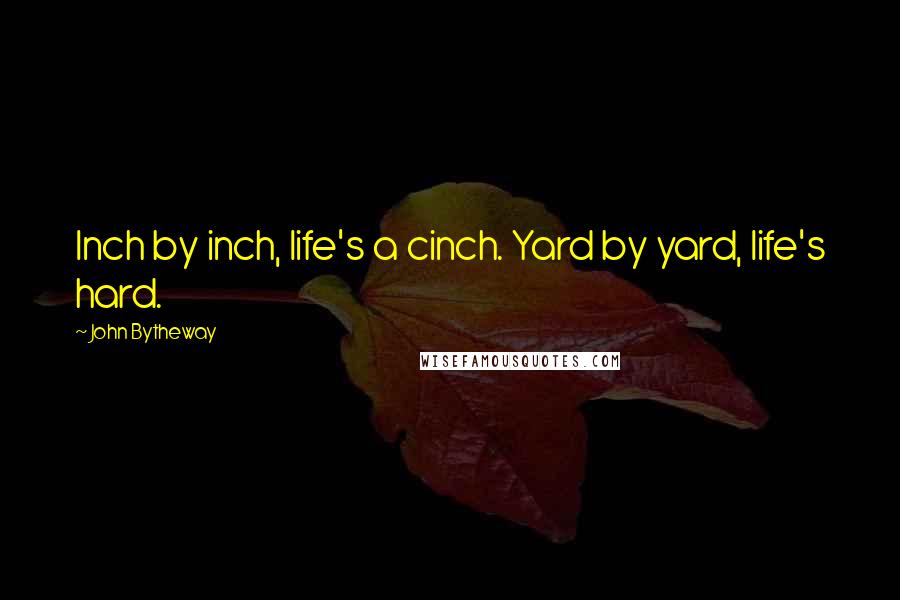 John Bytheway quotes: Inch by inch, life's a cinch. Yard by yard, life's hard.