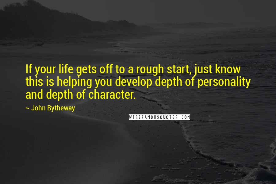 John Bytheway quotes: If your life gets off to a rough start, just know this is helping you develop depth of personality and depth of character. John Bytheway quotes: If your life gets off to a rough start, just know this is helping you develop depth of personality and depth of character.