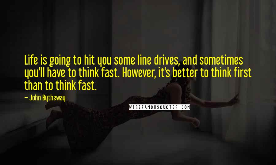 John Bytheway quotes: Life is going to hit you some line drives, and sometimes you'll have to think fast. However, it's better to think first than to think fast. John Bytheway quotes: Life is going to hit you some line drives, and sometimes you'll have to think fast. However, it's better to think first than to think fast.