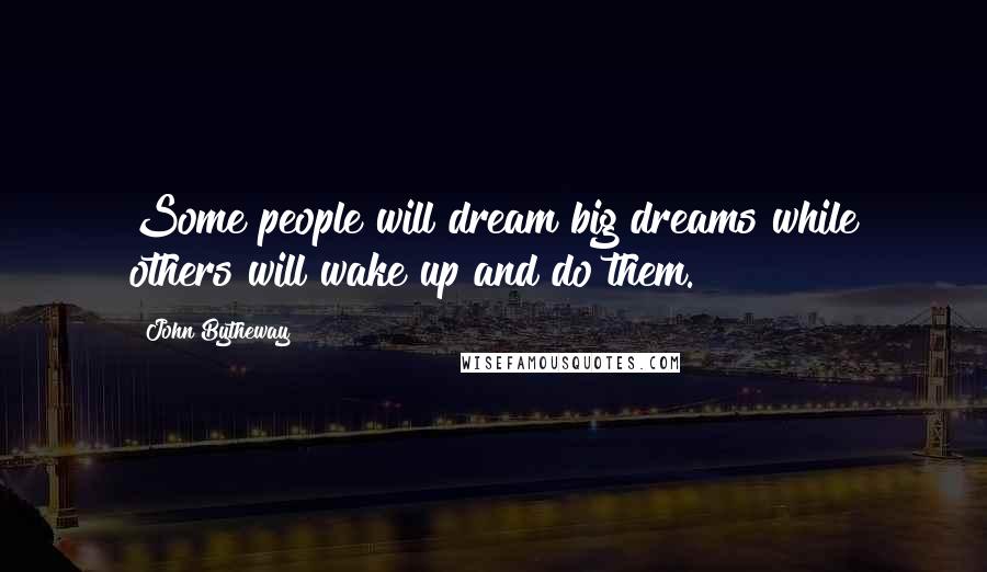 John Bytheway quotes: Some people will dream big dreams while others will wake up and do them.