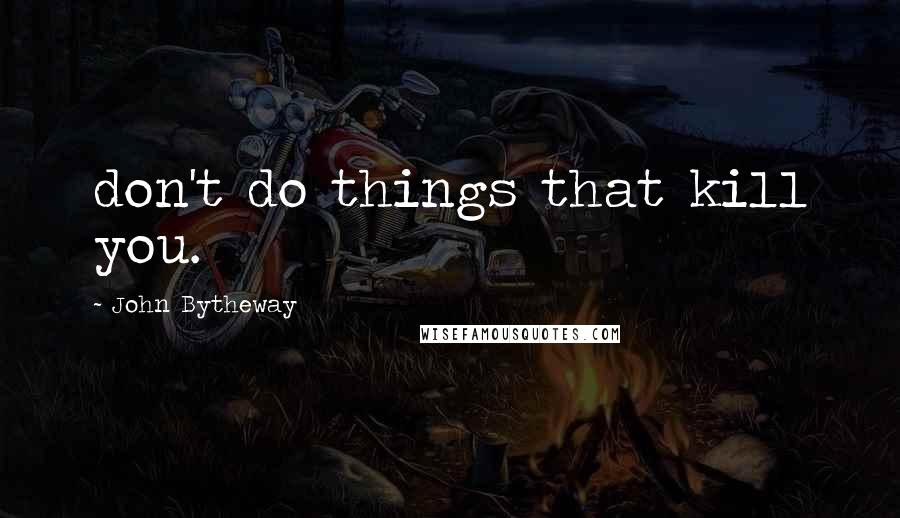 John Bytheway quotes: don't do things that kill you.