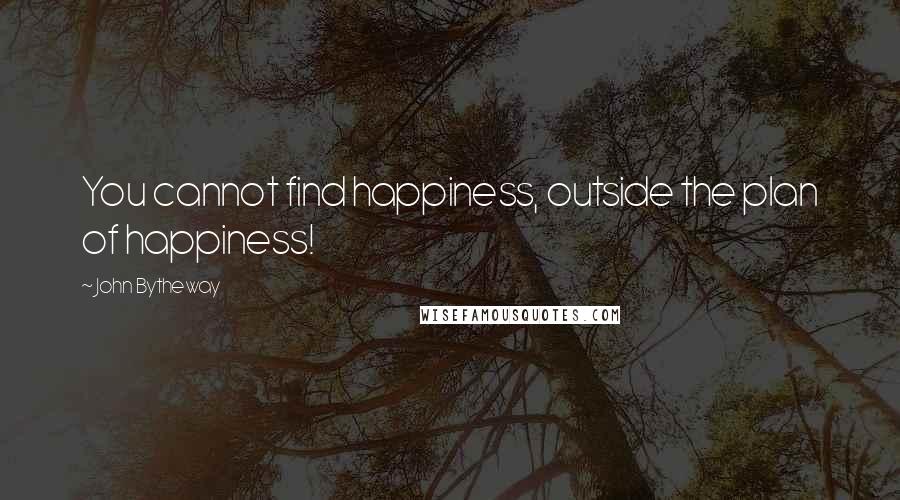 John Bytheway quotes: You cannot find happiness, outside the plan of happiness!