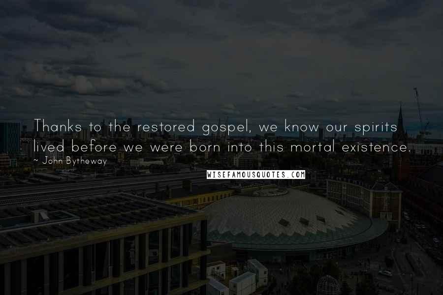 John Bytheway quotes: Thanks to the restored gospel, we know our spirits lived before we were born into this mortal existence. John Bytheway quotes: Thanks to the restored gospel, we know our spirits lived before we were born into this mortal existence.