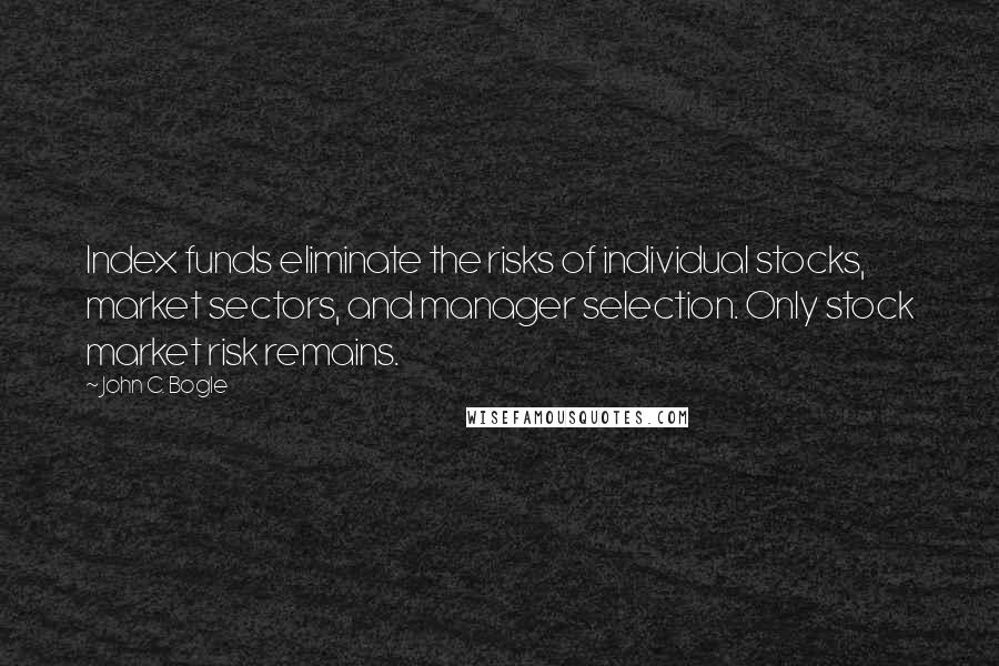 John C. Bogle quotes: Index funds eliminate the risks of individual stocks, market sectors, and manager selection. Only stock market risk remains.