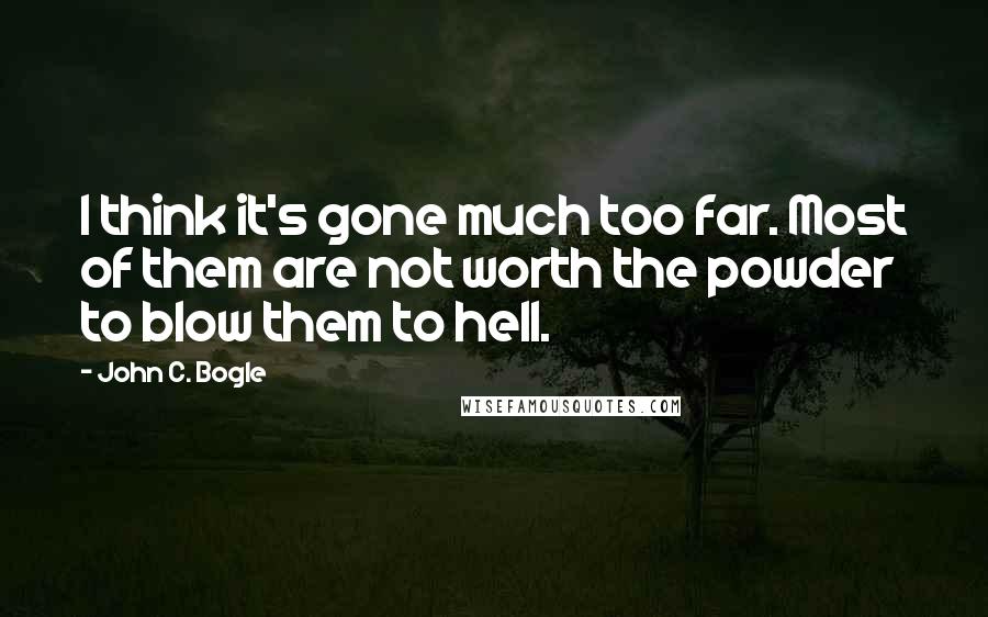 John C. Bogle quotes: I think it's gone much too far. Most of them are not worth the powder to blow them to hell.