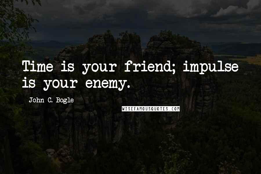 John C. Bogle quotes: Time is your friend; impulse is your enemy.
