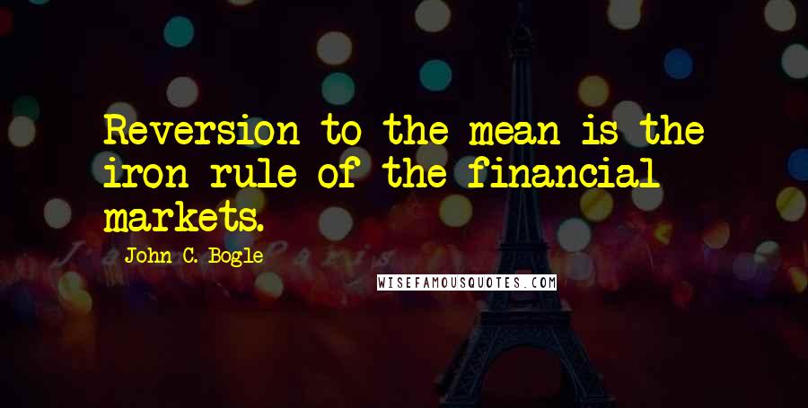 John C. Bogle quotes: Reversion to the mean is the iron rule of the financial markets.
