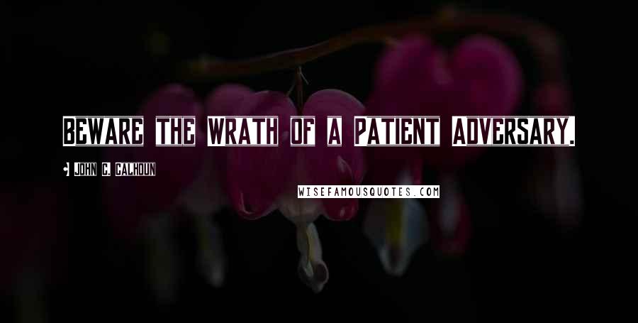 John C. Calhoun quotes: Beware the Wrath of a Patient Adversary.