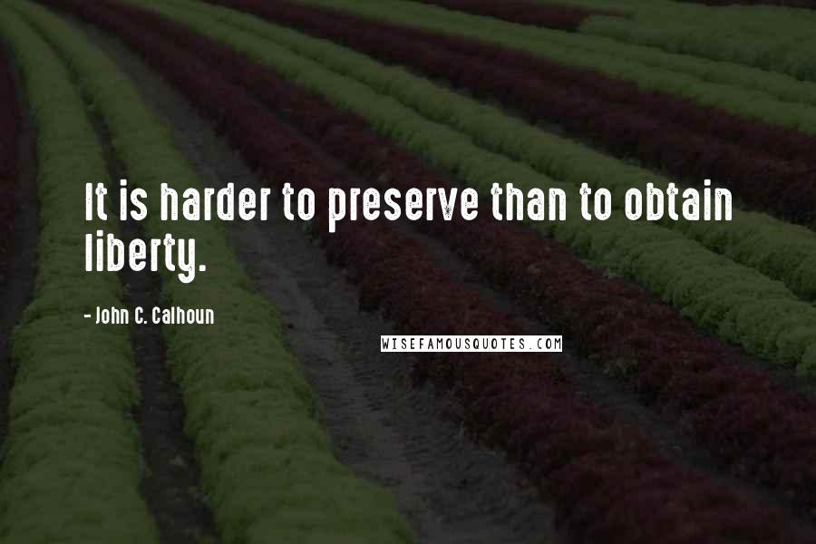 John C. Calhoun quotes: It is harder to preserve than to obtain liberty.