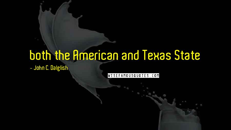 John C. Dalglish quotes: both the American and Texas State
