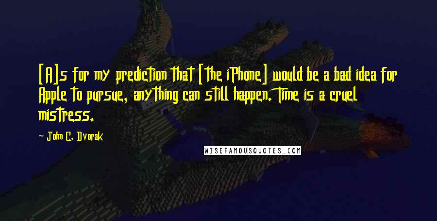 John C. Dvorak quotes: [A]s for my prediction that [the iPhone] would be a bad idea for Apple to pursue, anything can still happen. Time is a cruel mistress.