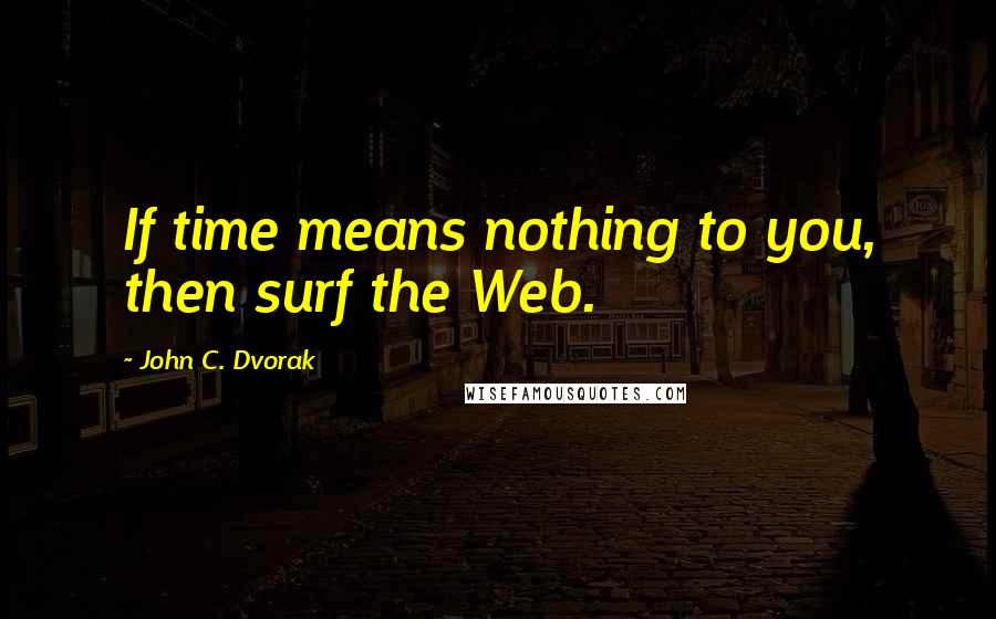John C. Dvorak quotes: If time means nothing to you, then surf the Web.