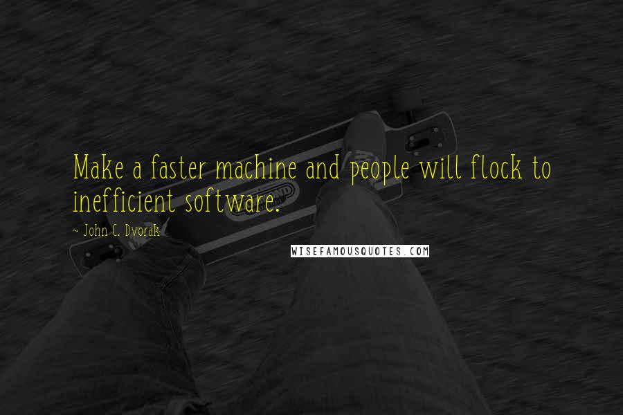John C. Dvorak quotes: Make a faster machine and people will flock to inefficient software.