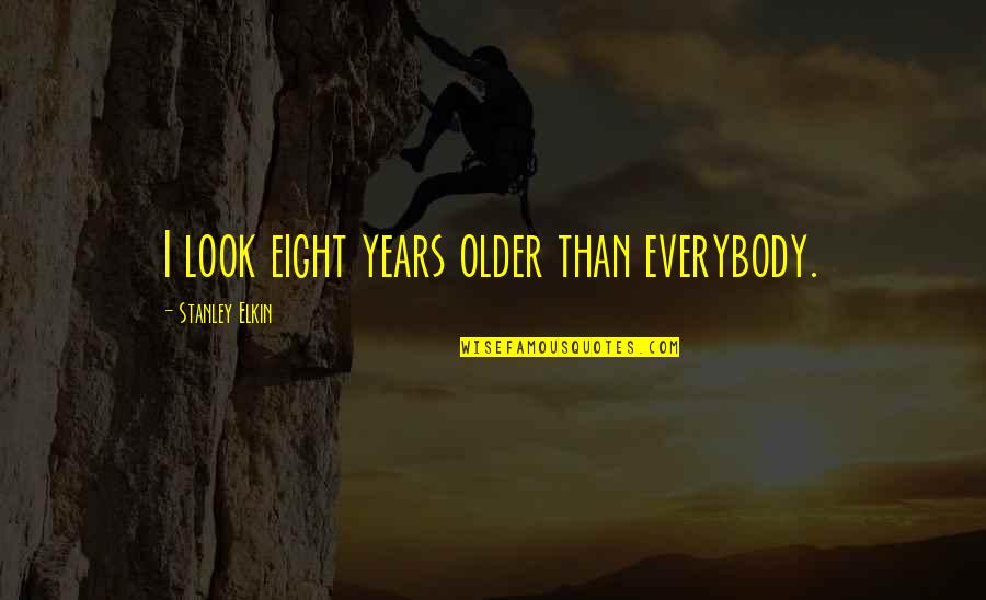 John C. Geikie Quotes By Stanley Elkin: I look eight years older than everybody.
