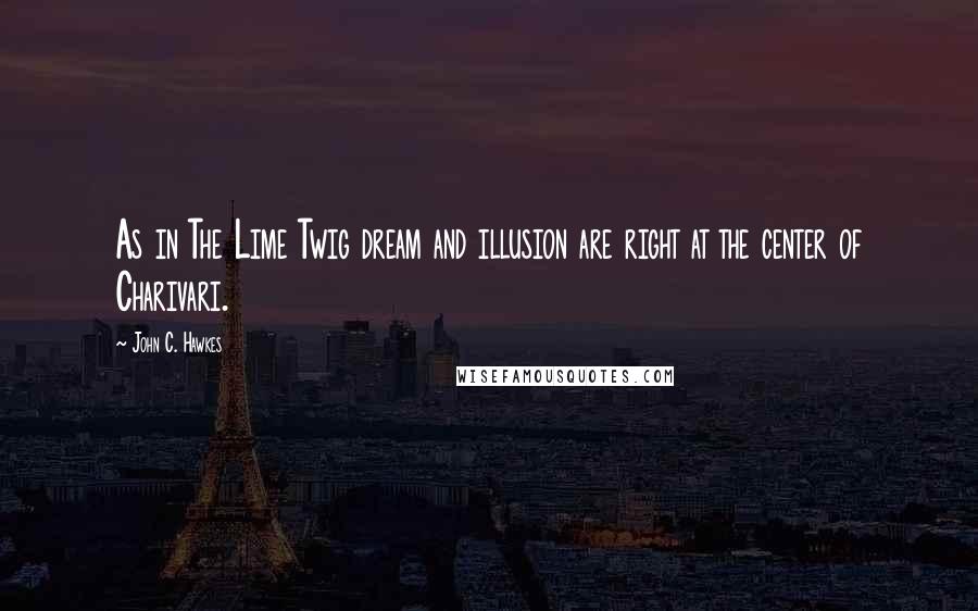 John C. Hawkes quotes: As in The Lime Twig dream and illusion are right at the center of Charivari.