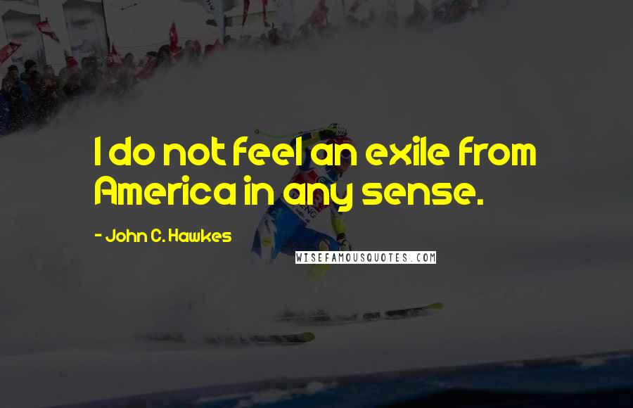 John C. Hawkes quotes: I do not feel an exile from America in any sense.