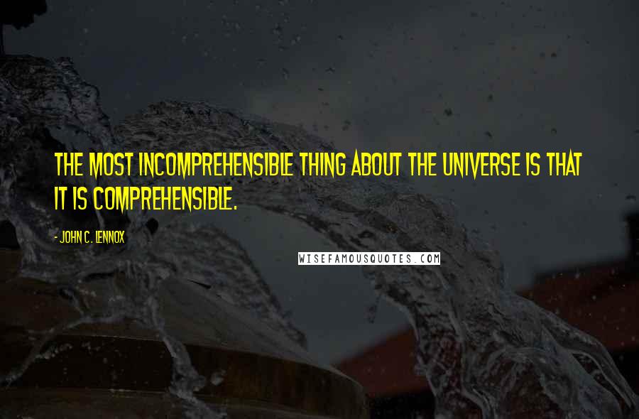 John C. Lennox quotes: The most incomprehensible thing about the universe is that it is comprehensible.