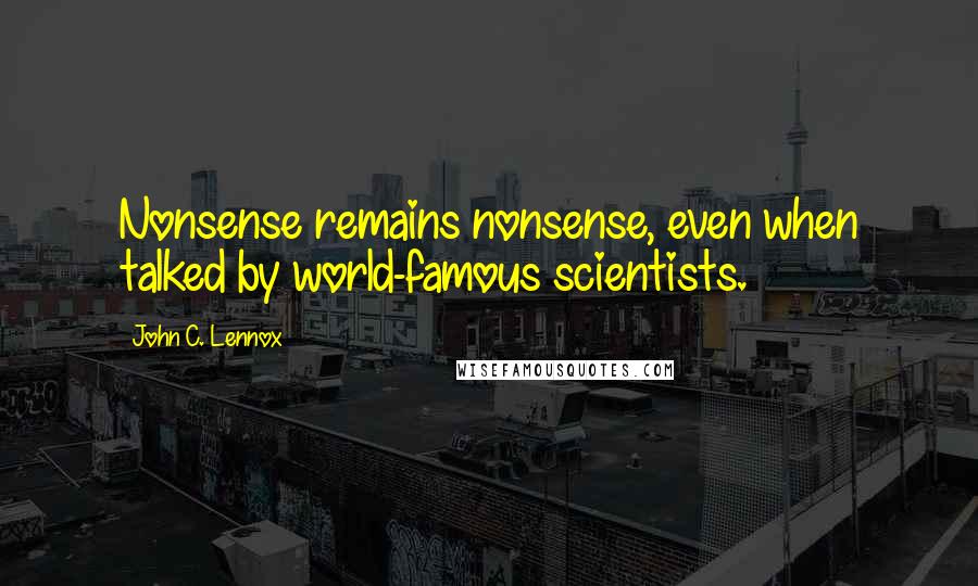 John C. Lennox quotes: Nonsense remains nonsense, even when talked by world-famous scientists.