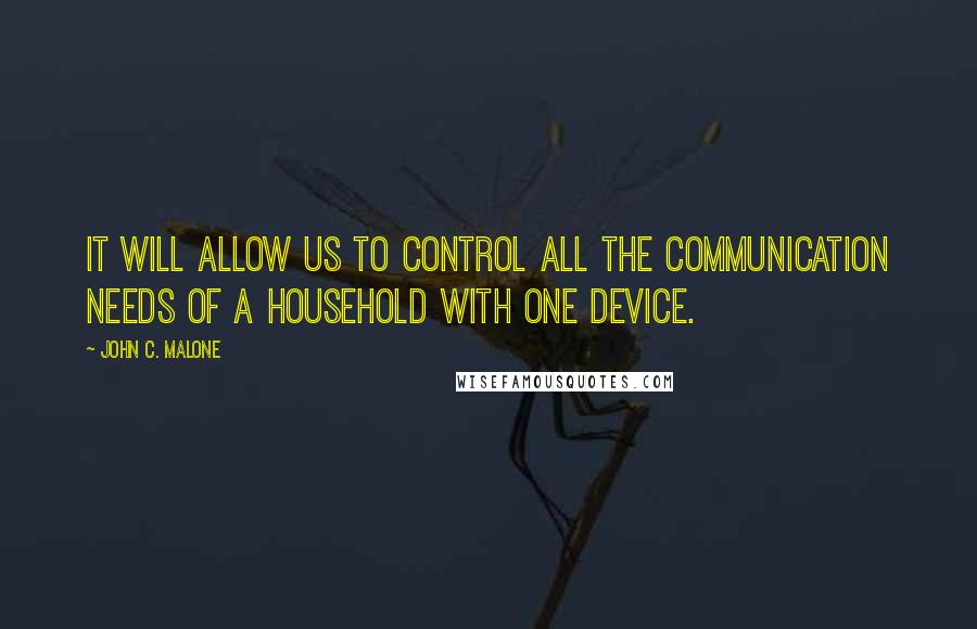 John C. Malone quotes: It will allow us to control all the communication needs of a household with one device.