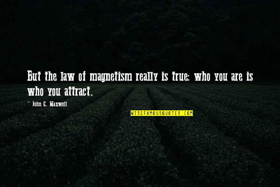 John C Maxwell Leadership Quotes By John C. Maxwell: But the law of magnetism really is true: John C Maxwell Leadership Quotes By John C. Maxwell: But the law of magnetism really is true: