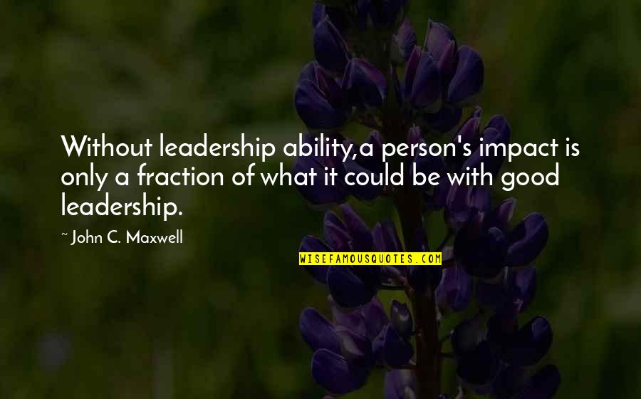 John C Maxwell Leadership Quotes By John C. Maxwell: Without leadership ability,a person's impact is only a John C Maxwell Leadership Quotes By John C. Maxwell: Without leadership ability,a person's impact is only a