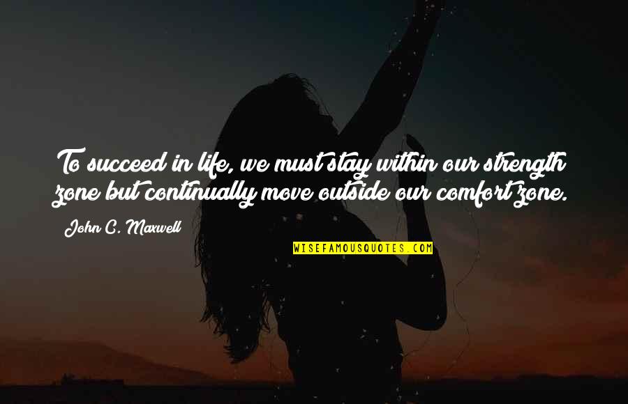 John C Maxwell Leadership Quotes By John C. Maxwell: To succeed in life, we must stay within John C Maxwell Leadership Quotes By John C. Maxwell: To succeed in life, we must stay within